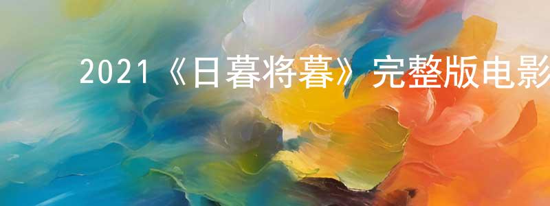 鲍亚宁的动漫综艺大全,2021《日暮将暮》完整版电影/在线观看/百度云-美剧天堂